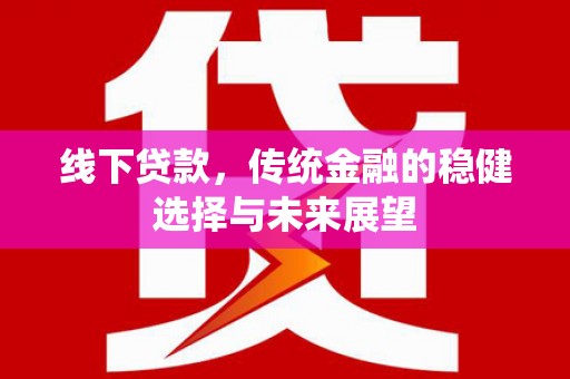 温宿线下贷款，传统金融的稳健选择与未来展望