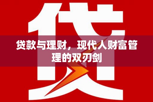 温宿贷款与理财，现代人财富管理的双刃剑