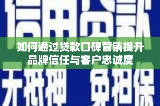 温宿如何通过贷款口碑营销提升品牌信任与客户忠诚度