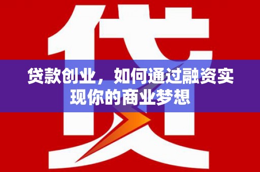 温宿贷款创业，如何通过融资实现你的商业梦想