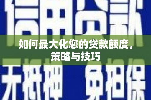 温宿如何最大化您的贷款额度，策略与技巧