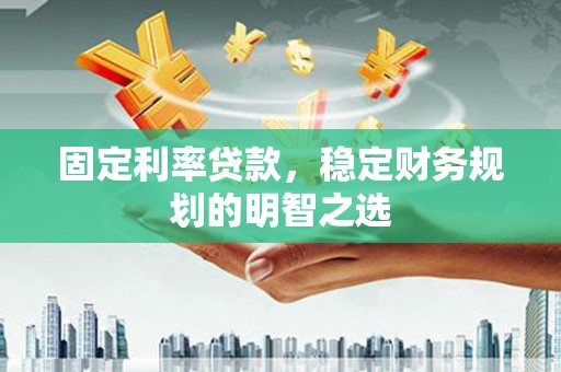 温宿固定利率贷款，稳定财务规划的明智之选
