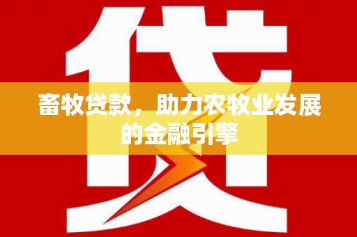 温宿畜牧贷款，助力农牧业发展的金融引擎
