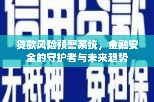 温宿贷款风险预警系统，金融安全的守护者与未来趋势