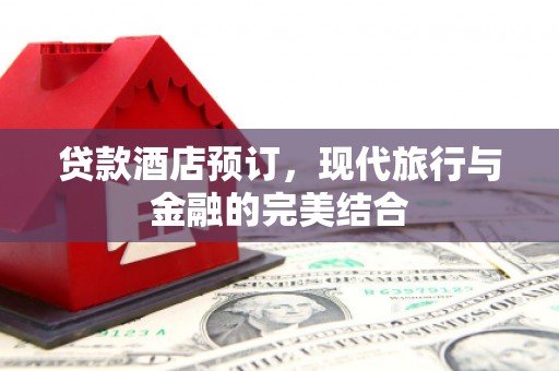 温宿贷款酒店预订，现代旅行与金融的完美结合