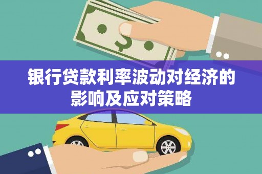 温宿银行贷款利率波动对经济的影响及应对策略