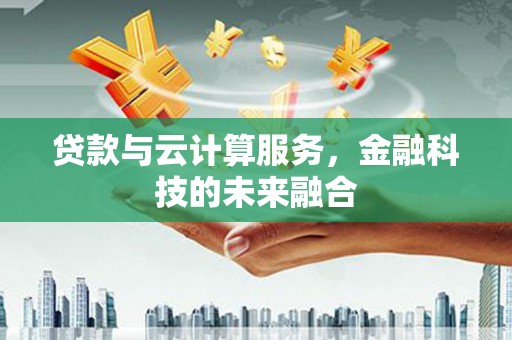 温宿贷款与云计算服务，金融科技的未来融合