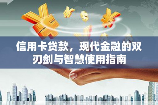 温宿信用卡贷款，现代金融的双刃剑与智慧使用指南