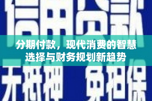 温宿分期付款，现代消费的智慧选择与财务规划新趋势