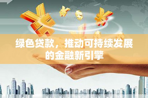 温宿绿色贷款，推动可持续发展的金融新引擎
