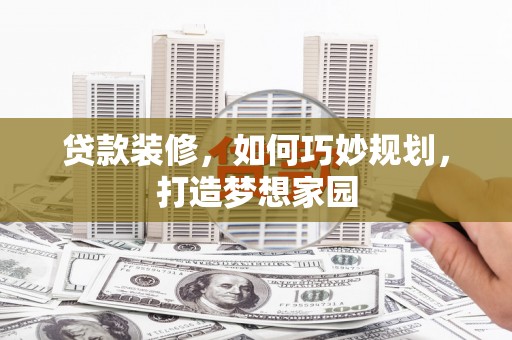 温宿贷款装修，如何巧妙规划，打造梦想家园