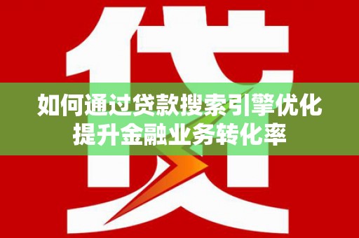温宿如何通过贷款搜索引擎优化提升金融业务转化率