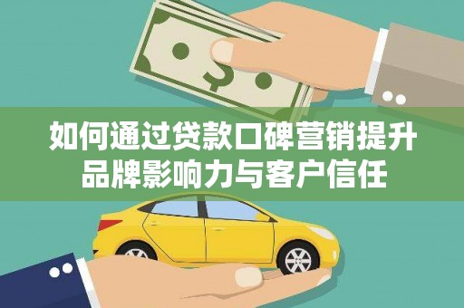 温宿如何通过贷款口碑营销提升品牌影响力与客户信任