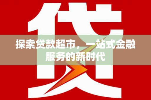 温宿探索贷款超市，一站式金融服务的新时代