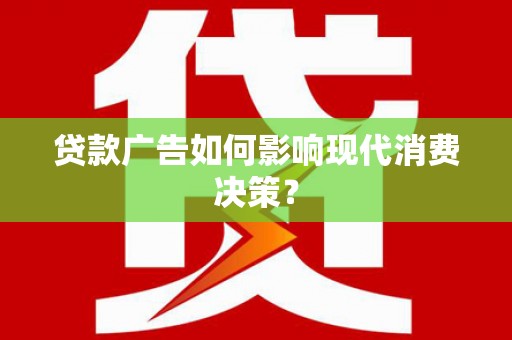 温宿贷款广告如何影响现代消费决策？