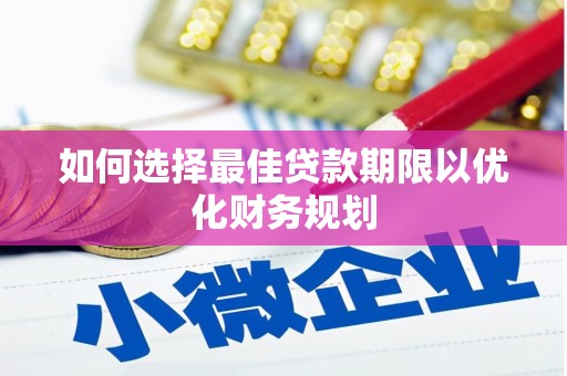 温宿如何选择最佳贷款期限以优化财务规划