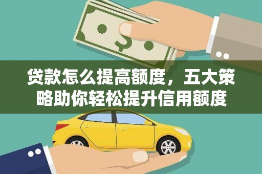 温宿贷款怎么提高额度，五大策略助你轻松提升信用额度