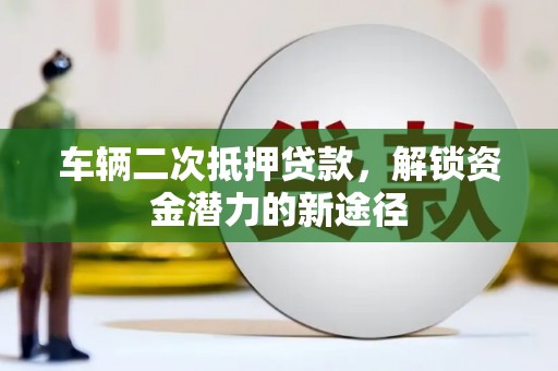 温宿车辆二次抵押贷款，解锁资金潜力的新途径