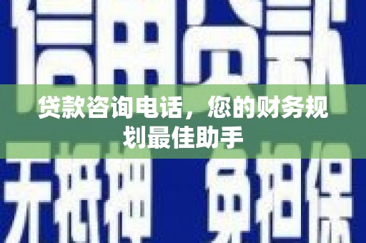 温宿贷款咨询电话，您的财务规划最佳助手