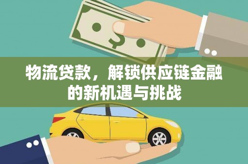温宿物流贷款，解锁供应链金融的新机遇与挑战
