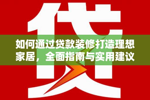 温宿如何通过贷款装修打造理想家居，全面指南与实用建议