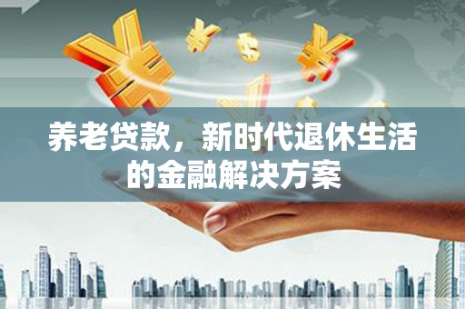 温宿养老贷款，新时代退休生活的金融解决方案
