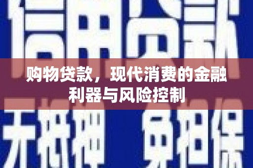 温宿购物贷款，现代消费的金融利器与风险控制