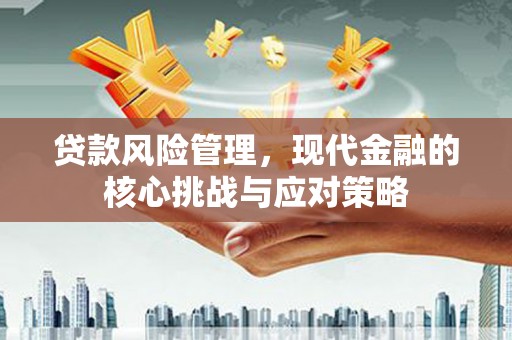 温宿贷款风险管理，现代金融的核心挑战与应对策略