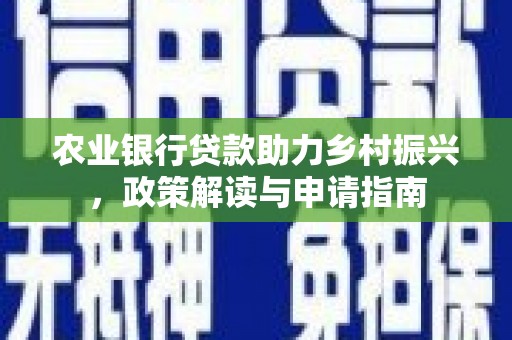 温宿农业银行贷款助力乡村振兴，政策解读与申请指南