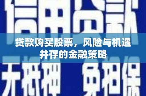 温宿贷款购买股票，风险与机遇并存的金融策略