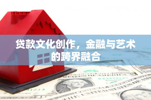 温宿贷款文化创作，金融与艺术的跨界融合