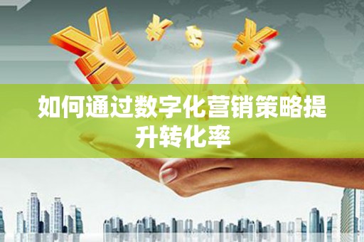 温宿如何通过数字化营销策略提升转化率
