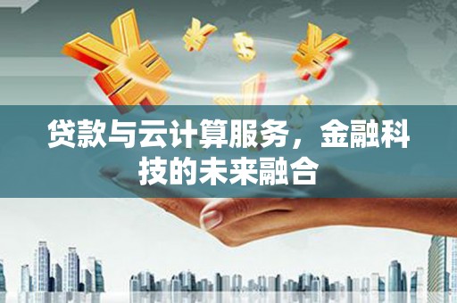 温宿贷款与云计算服务，金融科技的未来融合