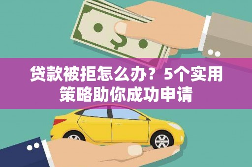 温宿贷款被拒怎么办？5个实用策略助你成功申请