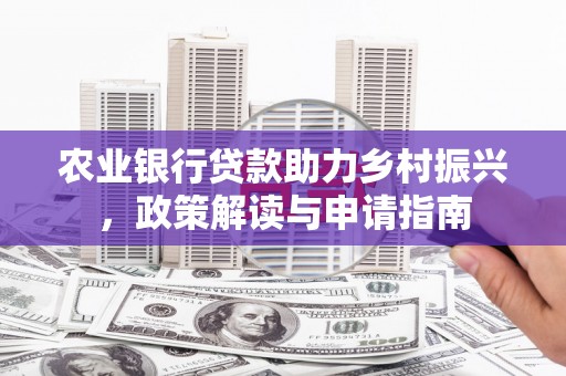 温宿农业银行贷款助力乡村振兴，政策解读与申请指南