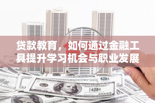 温宿贷款教育，如何通过金融工具提升学习机会与职业发展