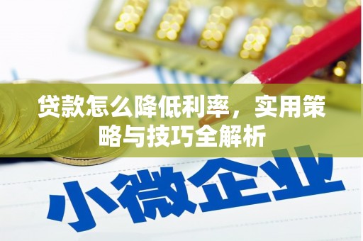 温宿贷款怎么降低利率，实用策略与技巧全解析
