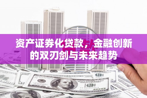 温宿资产证券化贷款，金融创新的双刃剑与未来趋势