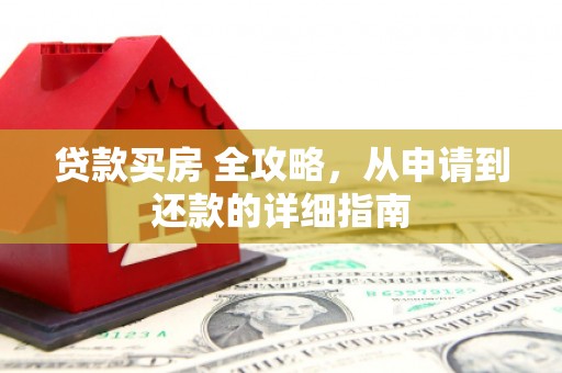 温宿贷款买房 全攻略，从申请到还款的详细指南