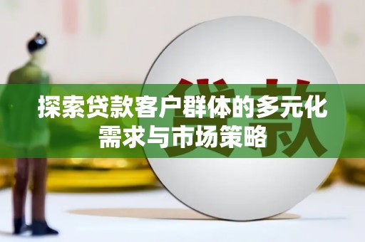 温宿探索贷款客户群体的多元化需求与市场策略