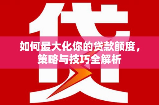 温宿如何最大化你的贷款额度，策略与技巧全解析
