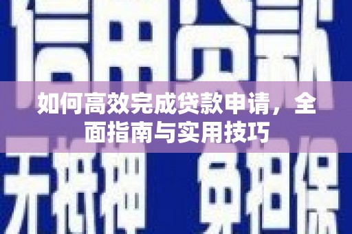 温宿如何高效完成贷款申请，全面指南与实用技巧