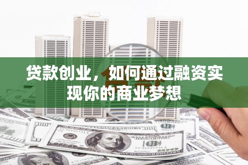 温宿贷款创业，如何通过融资实现你的商业梦想