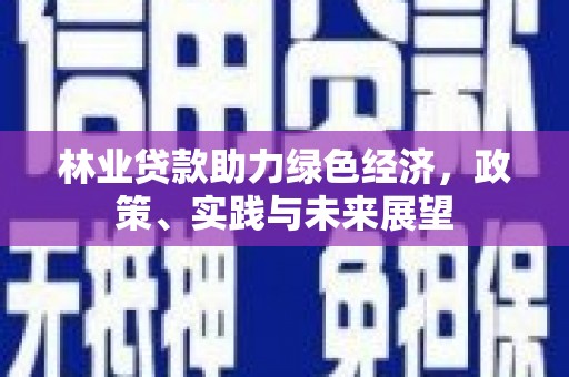 温宿林业贷款助力绿色经济，政策、实践与未来展望