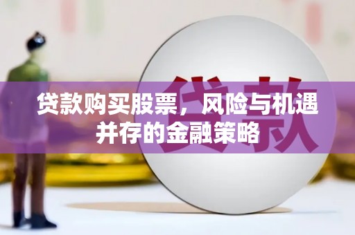 温宿贷款购买股票，风险与机遇并存的金融策略
