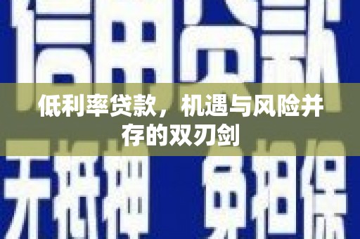 温宿低利率贷款，机遇与风险并存的双刃剑