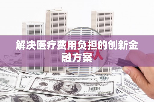 温宿解决医疗费用负担的创新金融方案