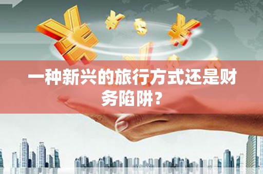 温宿一种新兴的旅行方式还是财务陷阱？