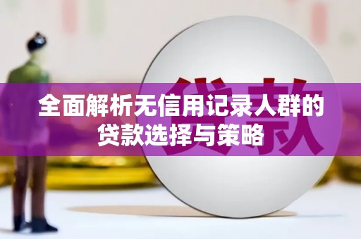 温宿全面解析无信用记录人群的贷款选择与策略