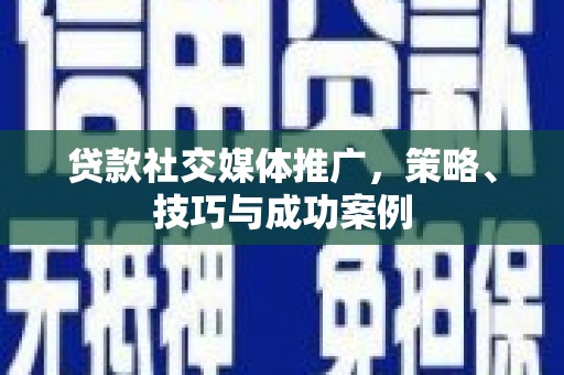 温宿贷款社交媒体推广，策略、技巧与成功案例